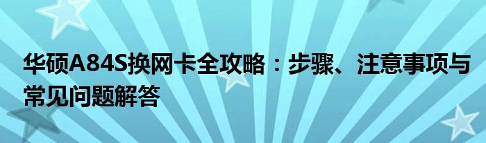 华硕A84S换网卡全攻略：步骤、注意事项与常见问题解答