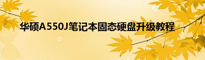 华硕A550J笔记本固态硬盘升级教程