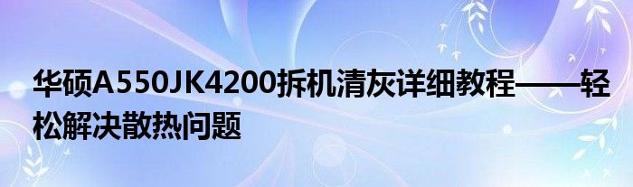 华硕A550JK4200拆机清灰详细教程——轻松解决散热问题