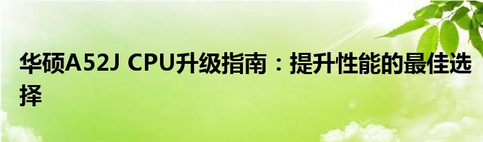 华硕A52J CPU升级指南：提升性能的最佳选择