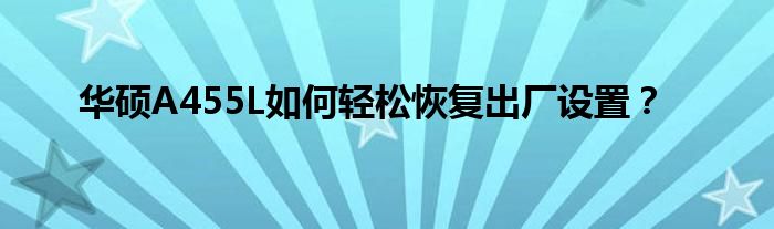 华硕A455L如何轻松恢复出厂设置？