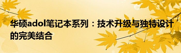 华硕adol笔记本系列：技术升级与独特设计的完美结合