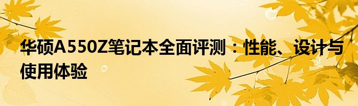 华硕A550Z笔记本全面评测：性能、设计与使用体验