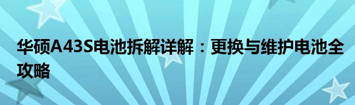 华硕A43S电池拆解详解：更换与维护电池全攻略