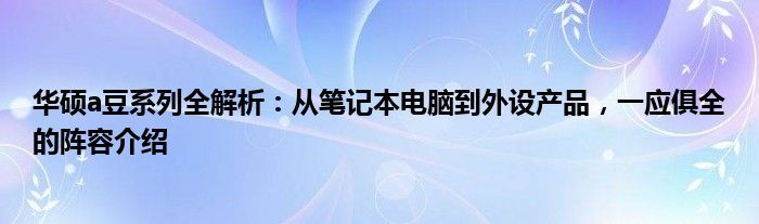 华硕a豆系列全解析：从笔记本电脑到外设产品，一应俱全的阵容介绍