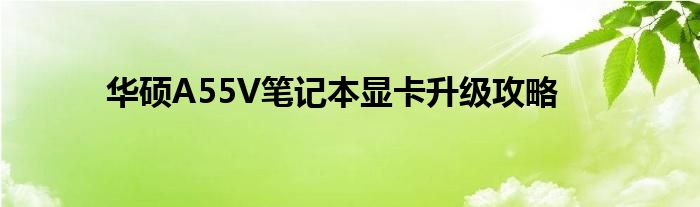 华硕A55V笔记本显卡升级攻略