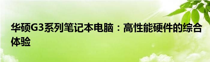 华硕G3系列笔记本电脑：高性能硬件的综合体验