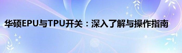 华硕EPU与TPU开关：深入了解与操作指南