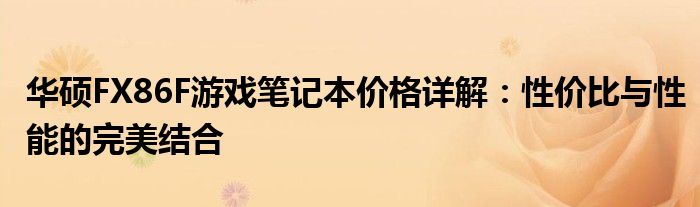 华硕FX86F游戏笔记本价格详解：性价比与性能的完美结合