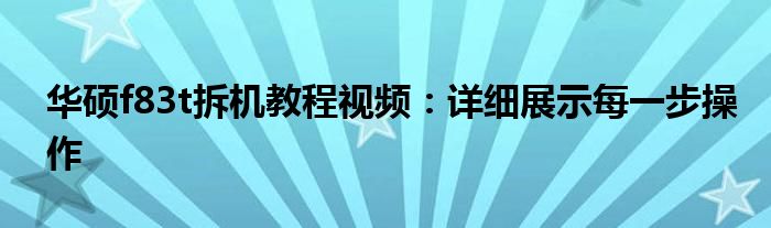 华硕f83t拆机教程视频：详细展示每一步操作