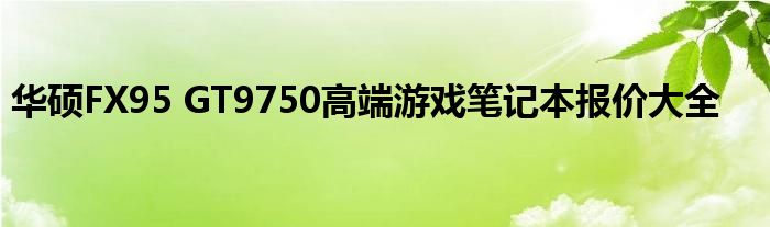 华硕FX95 GT9750高端游戏笔记本报价大全