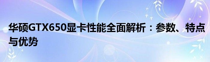 华硕GTX650显卡性能全面解析：参数、特点与优势