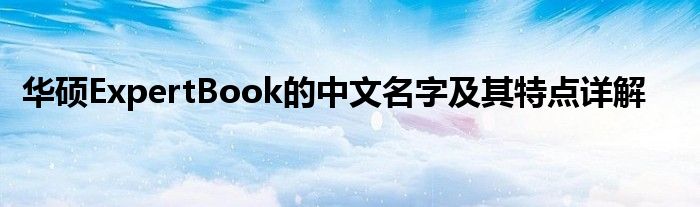 华硕ExpertBook的中文名字及其特点详解