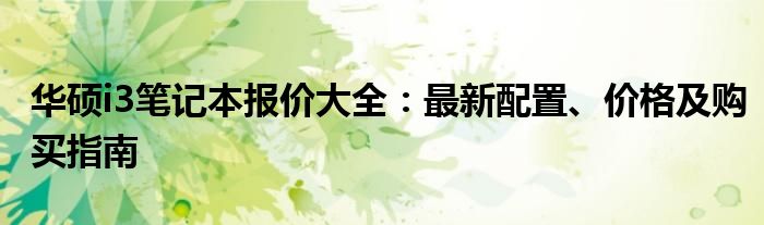 华硕i3笔记本报价大全：最新配置、价格及购买指南