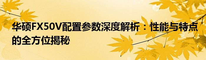 华硕FX50V配置参数深度解析：性能与特点的全方位揭秘