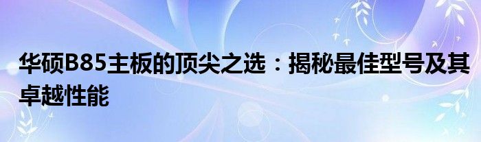 华硕B85主板的顶尖之选：揭秘最佳型号及其卓越性能