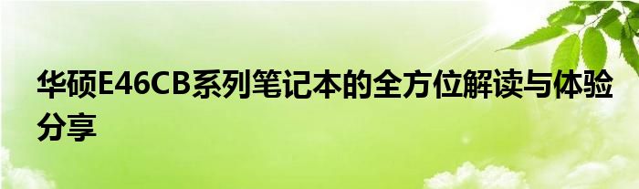 华硕E46CB系列笔记本的全方位解读与体验分享