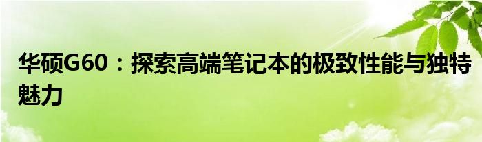 华硕G60：探索高端笔记本的极致性能与独特魅力