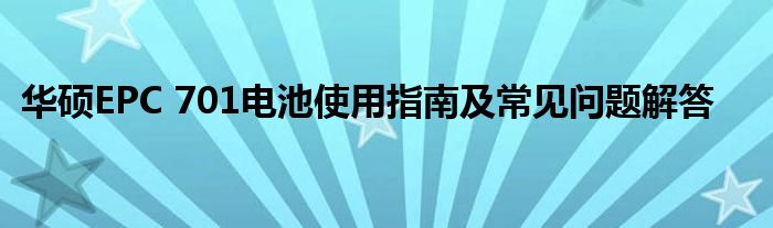 华硕EPC 701电池使用指南及常见问题解答