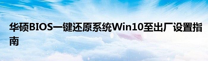 华硕BIOS一键还原系统Win10至出厂设置指南