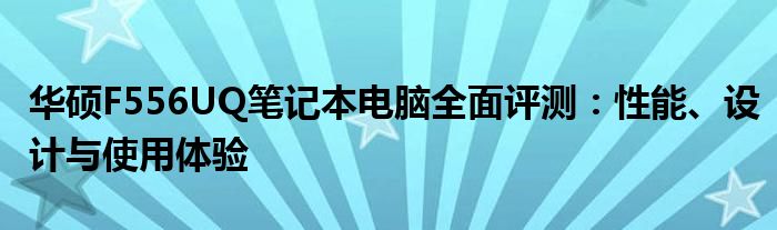 华硕F556UQ笔记本电脑全面评测：性能、设计与使用体验