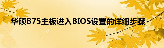 华硕B75主板进入BIOS设置的详细步骤