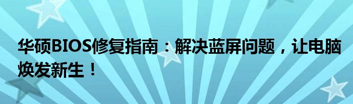 华硕BIOS修复指南：解决蓝屏问题，让电脑焕发新生！