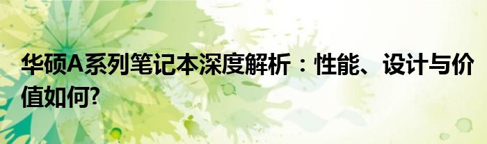 华硕A系列笔记本深度解析：性能、设计与价值如何?