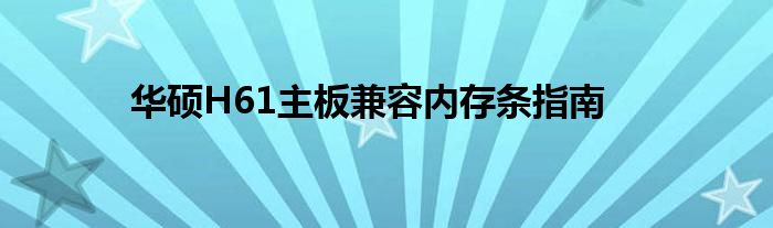 华硕H61主板兼容内存条指南