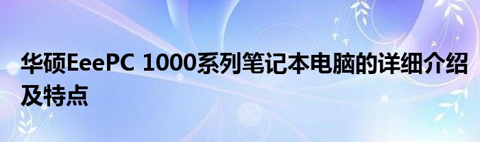 华硕EeePC 1000系列笔记本电脑的详细介绍及特点