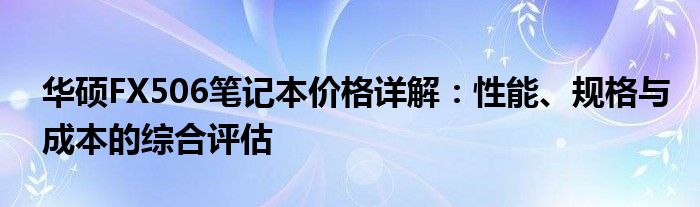 华硕FX506笔记本价格详解：性能、规格与成本的综合评估