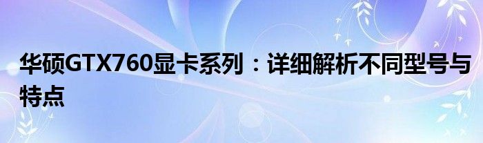 华硕GTX760显卡系列：详细解析不同型号与特点