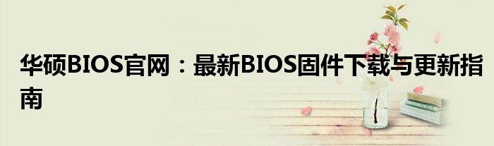 华硕BIOS官网：最新BIOS固件下载与更新指南