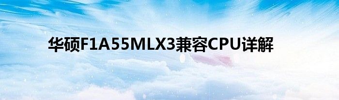 华硕F1A55MLX3兼容CPU详解