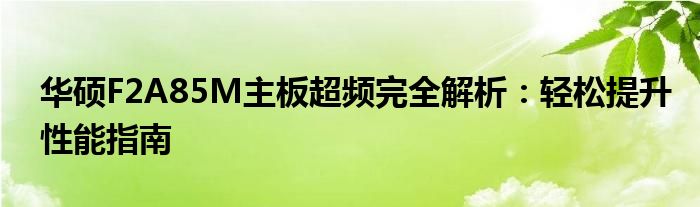 华硕F2A85M主板超频完全解析：轻松提升性能指南