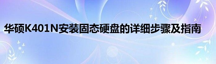 华硕K401N安装固态硬盘的详细步骤及指南