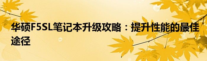 华硕F5SL笔记本升级攻略：提升性能的最佳途径