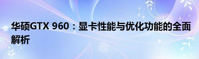 华硕GTX 960：显卡性能与优化功能的全面解析