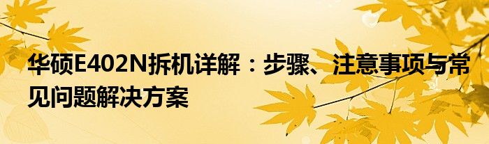 华硕E402N拆机详解：步骤、注意事项与常见问题解决方案