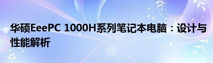 华硕EeePC 1000H系列笔记本电脑：设计与性能解析