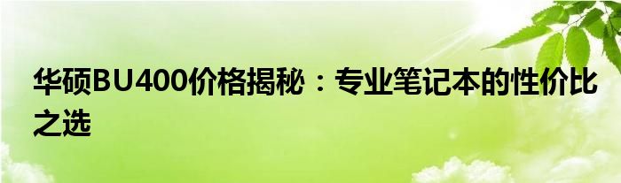 华硕BU400价格揭秘：专业笔记本的性价比之选