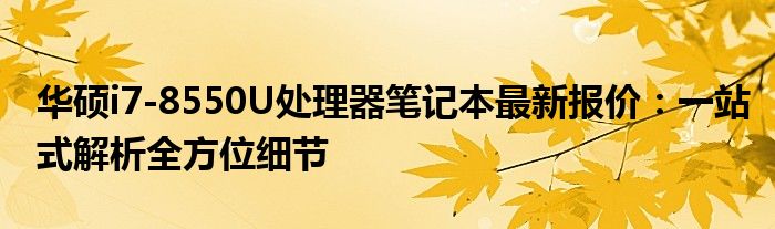 华硕i7-8550U处理器笔记本最新报价：一站式解析全方位细节