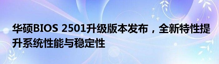 华硕BIOS 2501升级版本发布，全新特性提升系统性能与稳定性