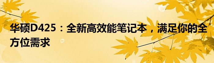 华硕D425：全新高效能笔记本，满足你的全方位需求