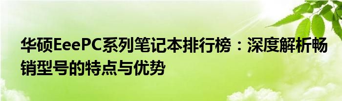 华硕EeePC系列笔记本排行榜：深度解析畅销型号的特点与优势