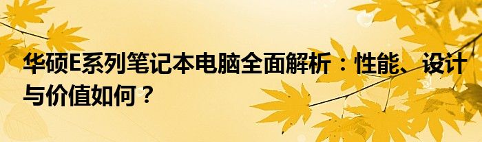 华硕E系列笔记本电脑全面解析：性能、设计与价值如何？