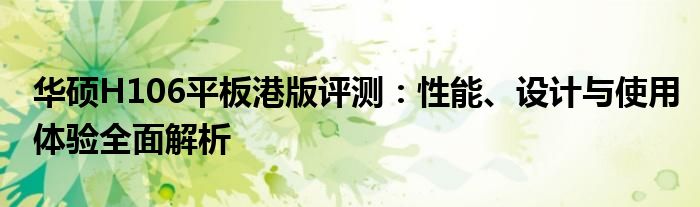 华硕H106平板港版评测：性能、设计与使用体验全面解析