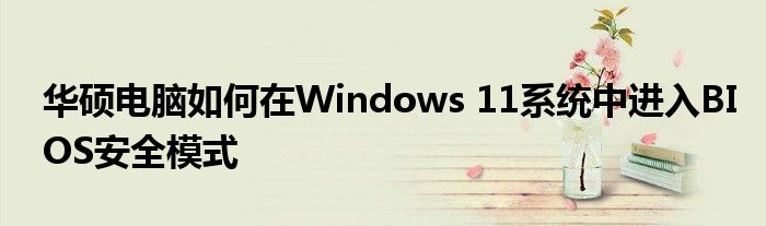 华硕电脑如何在Windows 11系统中进入BIOS安全模式