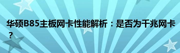 华硕B85主板网卡性能解析：是否为千兆网卡？