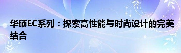 华硕EC系列：探索高性能与时尚设计的完美结合